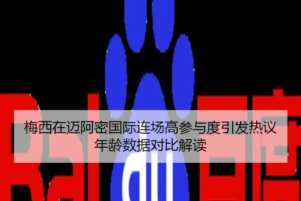 梅西在迈阿密国际连场高参与度引发热议年龄数据对比解读