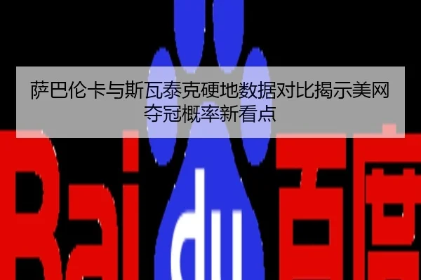 萨巴伦卡与斯瓦泰克硬地数据对比揭示美网夺冠概率新看点