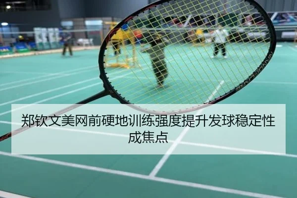 郑钦文美网前硬地训练强度提升发球稳定性成焦点