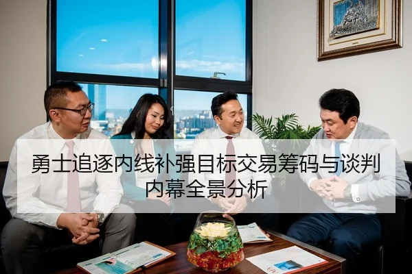 勇士追逐内线补强目标交易筹码与谈判内幕全景分析